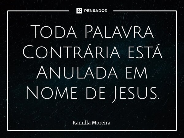 ⁠Toda Palavra Contrária está Anulada em Nome de Jesus.... Frase de Kamilla Moreira.