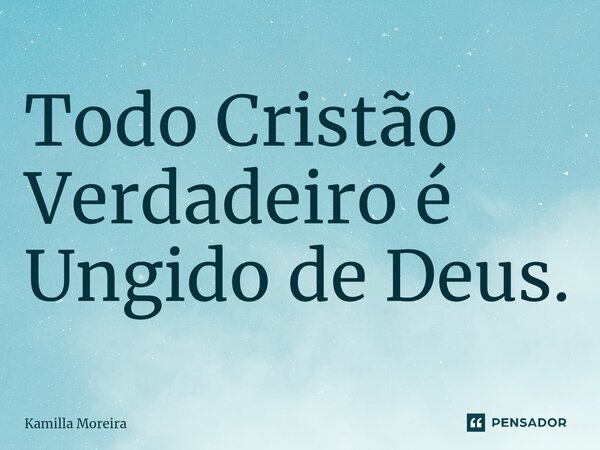 ⁠Todo Cristão Verdadeiro é Ungido de Deus.... Frase de Kamilla Moreira.