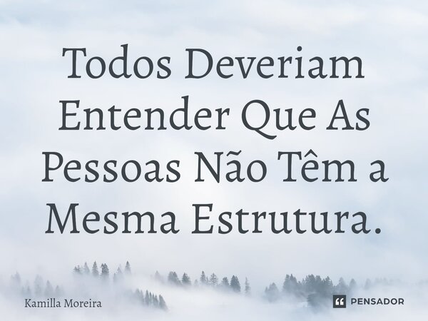 ⁠Todos Deveriam Entender Que As Pessoas Não Têm a Mesma Estrutura.... Frase de Kamilla Moreira.