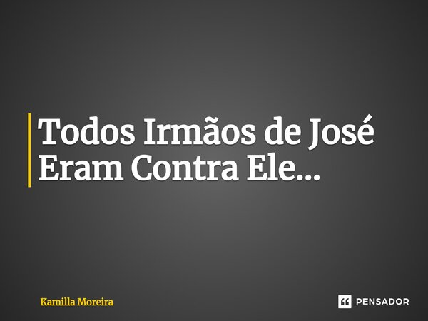 ⁠Todos Irmãos de José Eram Contra Ele...... Frase de Kamilla Moreira.