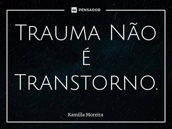 ⁠Trauma Não é Transtorno.... Frase de Kamilla Moreira.