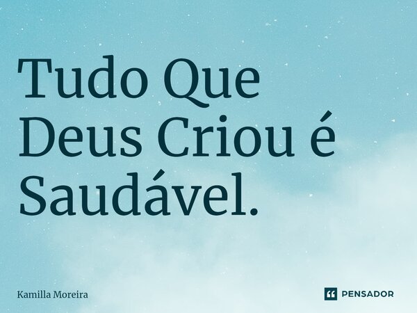 ⁠Tudo Que Deus Criou é Saudável.... Frase de Kamilla Moreira.