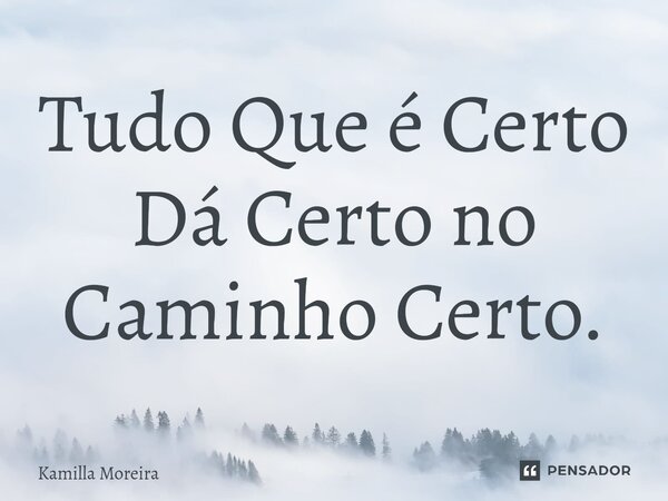 ⁠Tudo Que é Certo Dá Certo no Caminho Certo.... Frase de Kamilla Moreira.