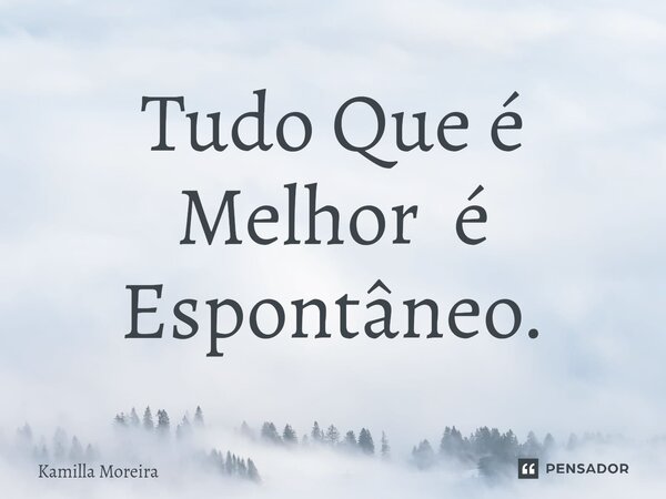 ⁠Tudo Que é Melhor é Espontâneo.... Frase de Kamilla Moreira.