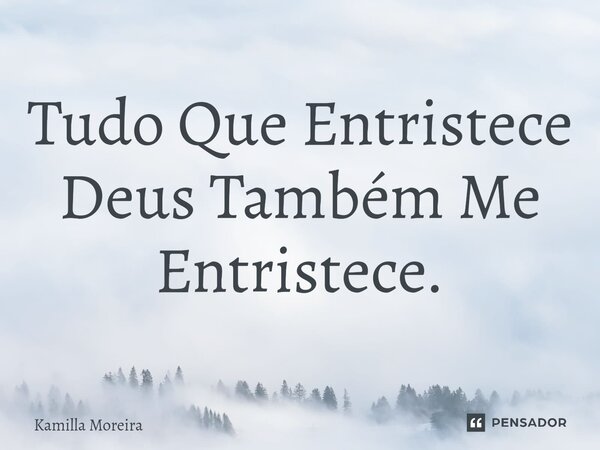 Tudo Que Entristece Deus Também Me Entristece.⁠... Frase de Kamilla Moreira.