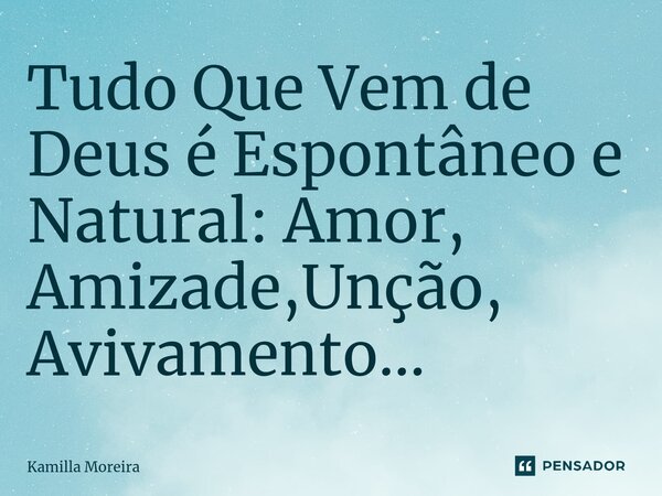 ⁠Tudo Que Vem de Deus é Espontâneo e Natural: Amor, Amizade,Unção, Avivamento...... Frase de Kamilla Moreira.