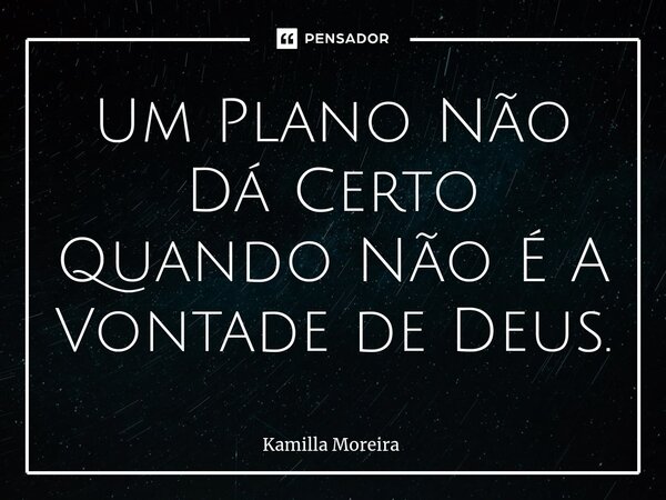 Um Plano Não Dá Certo Quando Não É A Vontade de Deus.... Frase de Kamilla Moreira.