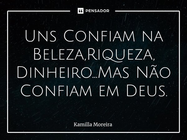 ⁠Uns Confiam na Beleza,Riqueza, Dinheiro...Mas Não Confiam em Deus.... Frase de Kamilla Moreira.