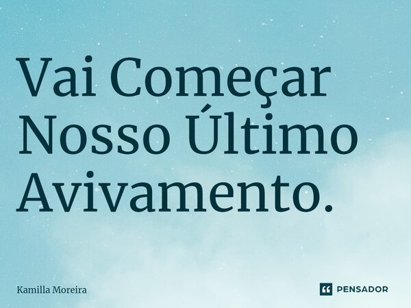 Vai Começar Nosso Último Avivamento.... Frase de Kamilla Moreira.