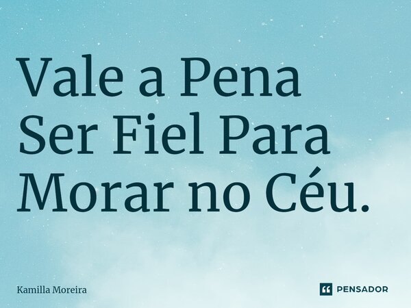 ⁠Vale a Pena Ser Fiel Para Morar no Céu.... Frase de Kamilla Moreira.