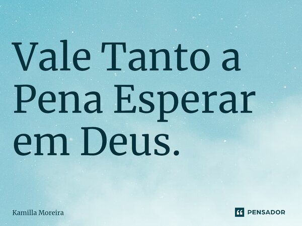 ⁠Vale Tanto a Pena Esperar em Deus.... Frase de Kamilla Moreira.