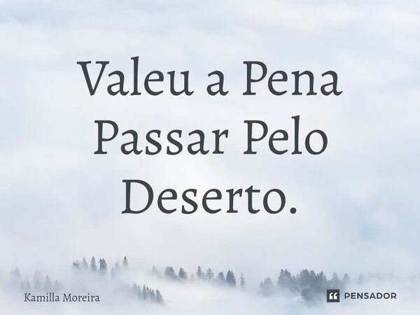 ⁠Valeu a Pena Passar Pelo Deserto.... Frase de Kamilla Moreira.