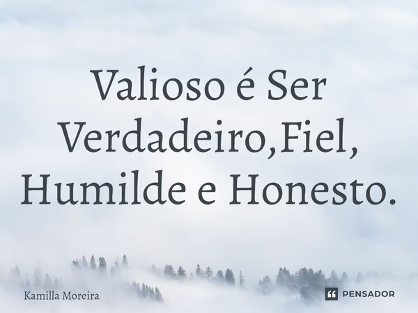 Valioso é ⁠Ser Verdadeiro,Fiel, Humilde e Honesto.... Frase de Kamilla Moreira.