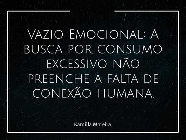 Vazio Emocional: A busca por consumo excessivo não preenche a falta de conexão humana.... Frase de Kamilla Moreira.