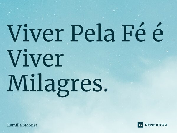 ⁠Viver Pela Fé é Viver Milagres.... Frase de Kamilla Moreira.