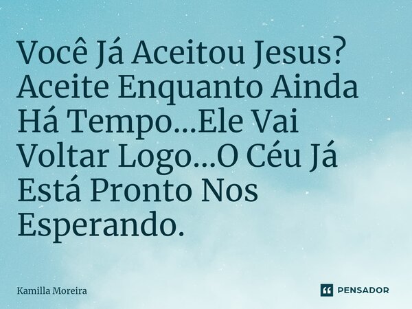 ⁠Você Já Aceitou Jesus? Aceite Enquanto Ainda Há Tempo...Ele Vai Voltar Logo...O Céu Já Está Pronto Nos Esperando.... Frase de Kamilla Moreira.