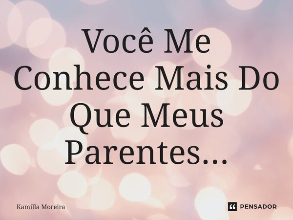 ⁠Você Me Conhece Mais Do Que Meus Parentes...... Frase de Kamilla Moreira.