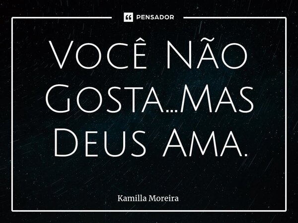 Você Não Gosta...Mas Deus Ama.⁠... Frase de Kamilla Moreira.