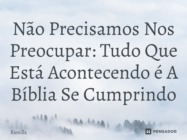 ⁠Não Precisamos Nos Preocupar: Tudo Que Está Acontecendo é A Bíblia Se Cumprindo... Frase de kamilla.