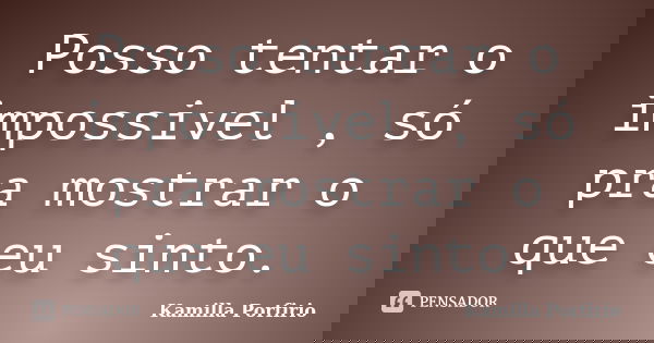 Posso tentar o impossivel , só pra mostrar o que eu sinto.... Frase de Kamilla Porfirio.