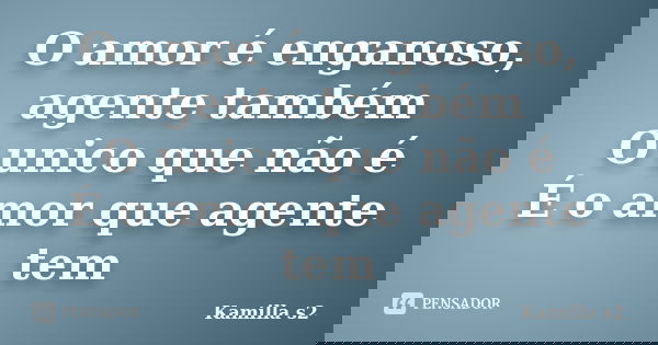O amor é enganoso, agente também O unico que não é É o amor que agente tem... Frase de Kamilla s2.