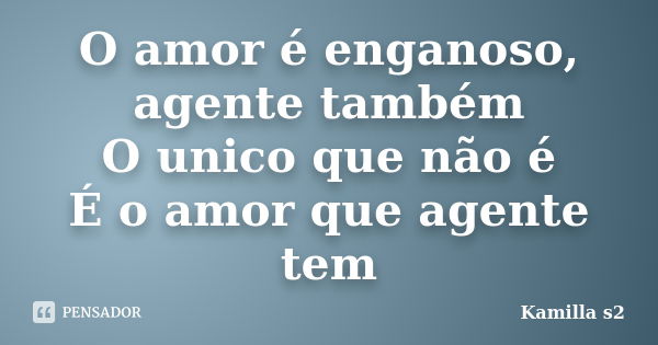 O amor é enganoso, agente também O unico que não é É o amor que agente tem... Frase de Kamilla s2.