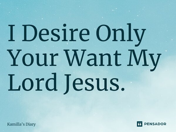 ⁠I Desire Only Your Want My Lord Jesus.... Frase de Kamilla's Diary.