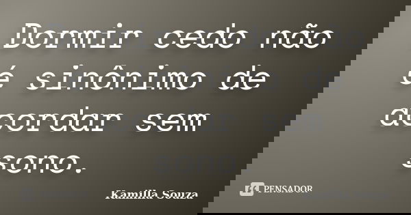 Dormir cedo não é sinônimo de acordar sem sono.... Frase de Kamilla Souza.