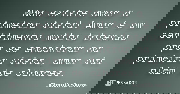 Não existe amor a primeira vista! Amor é um sentimento muito intenso pra se encontrar na primeira vista, amar vai além de olhares.... Frase de Kamilla Souza.