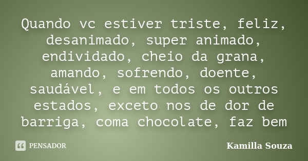 Quando vc estiver triste, feliz, desanimado, super animado, endividado, cheio da grana, amando, sofrendo, doente, saudável, e em todos os outros estados, exceto... Frase de Kamilla Souza.