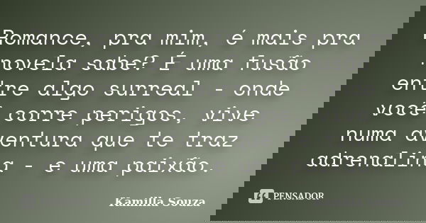 Romance, pra mim, é mais pra novela sabe? É uma fusão entre algo surreal - onde você corre perigos, vive numa aventura que te traz adrenalina - e uma paixão.... Frase de Kamilla Souza.