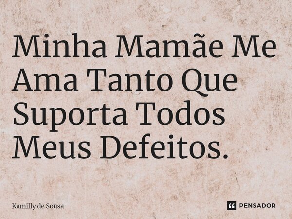 ⁠Minha Mamãe Me Ama Tanto Que Suporta Todos Meus Defeitos.... Frase de Kamilly de Sousa.