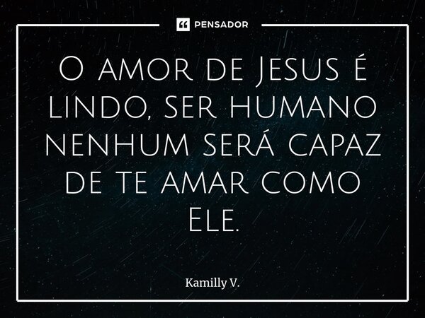 ⁠O amor de Jesus é lindo, ser humano nenhum será capaz de te amar como Ele.... Frase de Kamilly V..