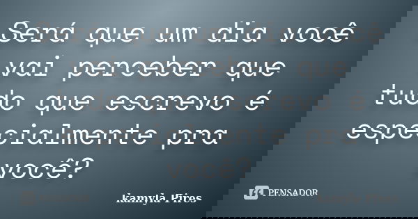 Será que um dia você vai perceber que tudo que escrevo é especialmente pra você?... Frase de kamyla Pires.