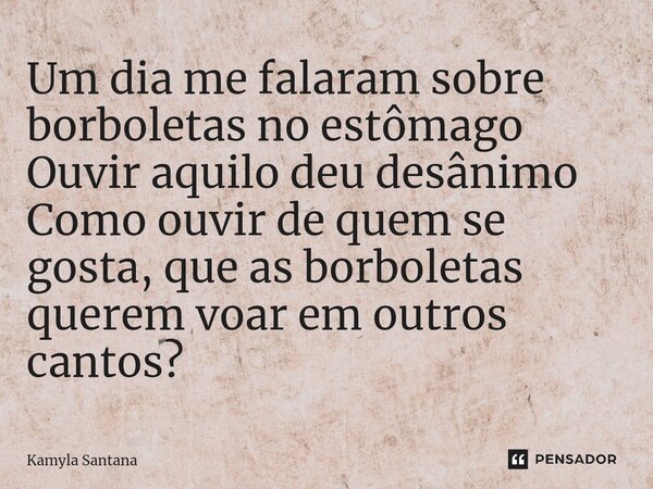 ⁠Um dia me falaram sobre borboletas no estômago Ouvir aquilo deu desânimo Como ouvir de quem se gosta, que as borboletas querem voar em outros cantos?... Frase de Kamyla Santana.