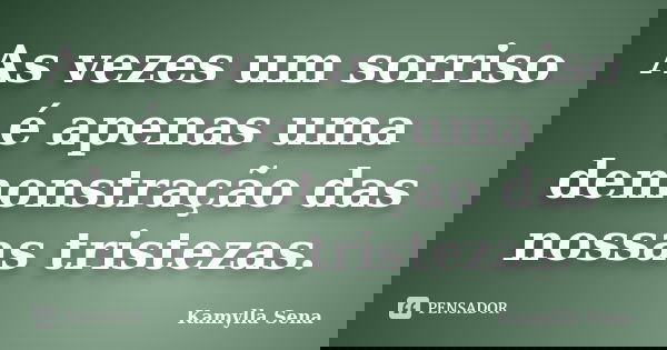 As vezes um sorriso é apenas uma demonstração das nossas tristezas.... Frase de Kamylla Sena.