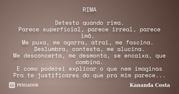 RIMA Detesto quando rima. Parece superficial, parece irreal, parece imã. Me puxa, me agarra, atrai, me fascina. Deslumbra, contesta, me alucina. Me desconcerta,... Frase de Kananda Costa.