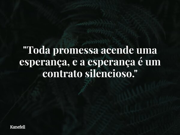 "Toda promessa acende uma esperança, e a esperança é um contrato silencioso."... Frase de Kanefell.