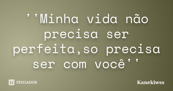 ''Minha vida não precisa ser perfeita,so precisa ser com você''... Frase de Kanekiwss.