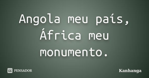 Angola meu país, África meu monumento. Kanhanga - Pensador