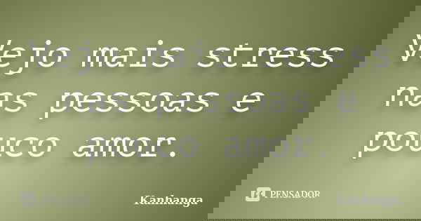 Vejo mais stress nas pessoas e pouco amor.... Frase de Kanhanga.