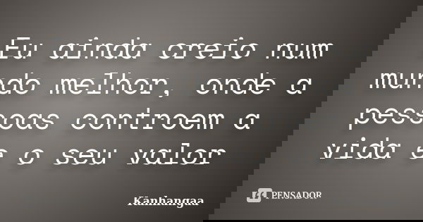 Eu ainda creio num mundo melhor, onde a pessoas controem a vida e o seu valor... Frase de Kanhangaa.