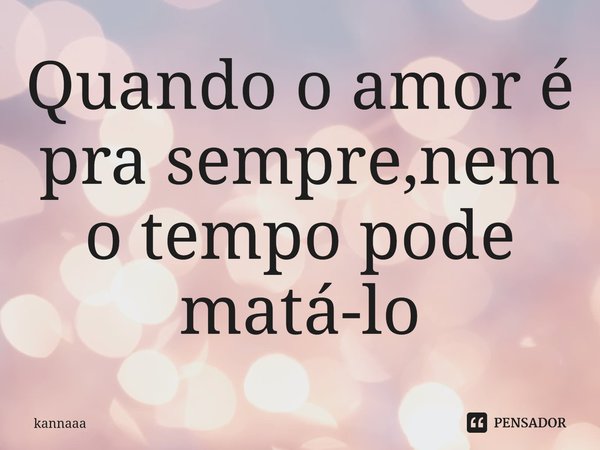 ⁠Quando o amor é pra sempre,nem o tempo pode matá-lo... Frase de kannaaa.
