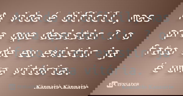 A vida é dificil, mas pra que desistir ? o fato de eu existir ja é uma vitória.... Frase de Kannário Kannário.