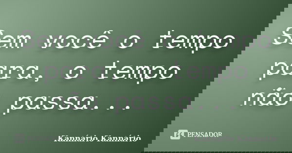 Sem você o tempo para, o tempo não passa...... Frase de Kannário Kannário.