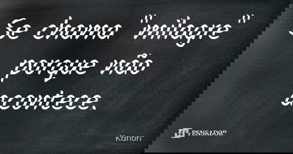 Se chama "milagre" porque não acontece.... Frase de Kanon.