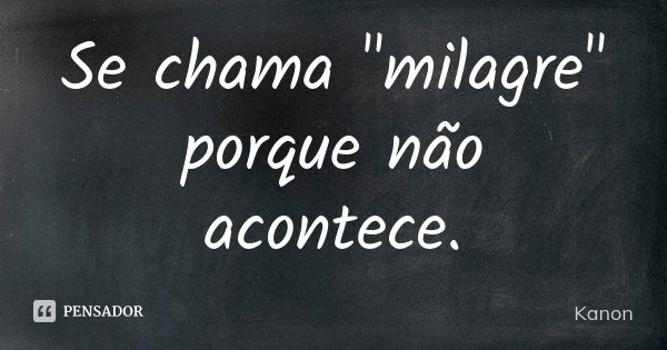 Se chama "milagre" porque não acontece.... Frase de Kanon.