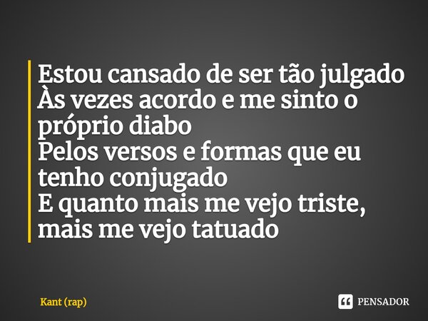 ⁠Estou cansado de ser tão julgado Às vezes acordo e me sinto o próprio diabo Pelos versos e formas que eu tenho conjugado E quanto mais me vejo triste, mais me ... Frase de Kant (rap).