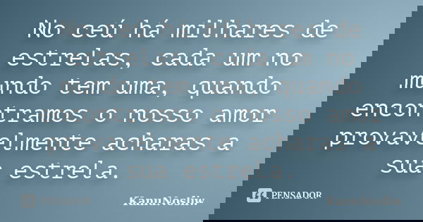 No ceú há milhares de estrelas, cada um no mundo tem uma, quando encontramos o nosso amor provavelmente acharas a sua estrela.... Frase de KanuNosliw.