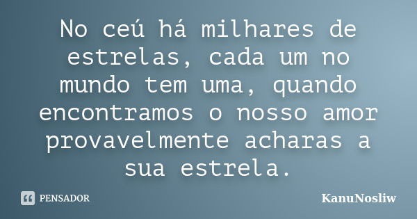 No ceú há milhares de estrelas, cada um no mundo tem uma, quando encontramos o nosso amor provavelmente acharas a sua estrela.... Frase de KanuNosliw.